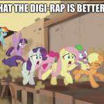 mlp movie all i said | ALL I SAID WAS THAT THE DIGI-RAP IS BETTER THAN BUTTERFLY | image tagged in mlp movie all i said | made w/ Imgflip meme maker