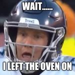 Scared Tannehill | WAIT...... I LEFT THE OVEN ON | image tagged in scared tannehill | made w/ Imgflip meme maker