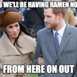 Prince Harry and Meghan Markle | I GUESS WE'LL BE HAVING RAMEN NOODLES; FROM HERE ON OUT | image tagged in prince harry and meghan markle | made w/ Imgflip meme maker