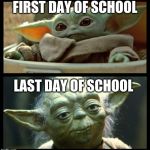 baby yoda | FIRST DAY OF SCHOOL; LAST DAY OF SCHOOL | image tagged in baby yoda | made w/ Imgflip meme maker