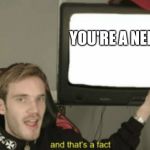 Pewdiepie: And that's a Fact | YOU'RE A NERD | image tagged in pewdiepie and that's a fact | made w/ Imgflip meme maker