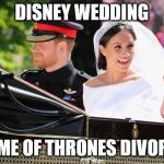 Meghan Markles  | DISNEY WEDDING; GAME OF THRONES DIVORCE | image tagged in meghan markles | made w/ Imgflip meme maker