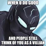 Venom is Sad | WHEN U DO GOOD; AND PEOPLE STILL THINK OF YOU AS A VILLIAN | image tagged in venom is sad | made w/ Imgflip meme maker