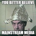 tin foil hat | YOU BETTER BELIEVE; MAINSTREAM MEDIA | image tagged in tin foil hat | made w/ Imgflip meme maker