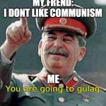 When my frend dont like Communism | MY FREND:
I DONT LIKE COMMUNISM; ME | image tagged in you are going to gulag,communism | made w/ Imgflip meme maker