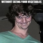 Creepy guy  | THAT FACE WHEN YOU GET DESERT WITHOUT EATING YOUR VEGETABLES | image tagged in creepy guy | made w/ Imgflip meme maker