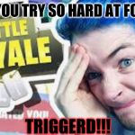 WHEN YOU TRY SO HARD AT FORTNITE; TRIGGERD!!! | image tagged in funny | made w/ Imgflip meme maker