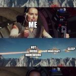 Triggerhappy Rey | MINECRAFT; SLEEP; NOT DOING HOMEWORK; ME; NOT DOING HOMEWORK; MINECRAFT; SLEEP; ME DOING ALL OF THEM. | image tagged in triggerhappy rey | made w/ Imgflip meme maker