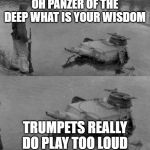 panzer of the lake | OH PANZER OF THE DEEP WHAT IS YOUR WISDOM; TRUMPETS REALLY DO PLAY TOO LOUD | image tagged in panzer of the lake | made w/ Imgflip meme maker