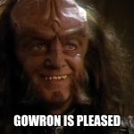 Gowron | GOWRON IS PLEASED | image tagged in gowron | made w/ Imgflip meme maker