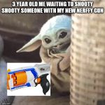 Hiding baby Yoda | 3 YEAR OLD ME WAITING TO SHOOTY SHOOTY SOMEONE WITH MY NEW NERFFY GUN | image tagged in hiding baby yoda | made w/ Imgflip meme maker