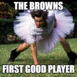 Ace Ventura | THE BROWNS; FIRST GOOD PLAYER | image tagged in ace ventura | made w/ Imgflip meme maker