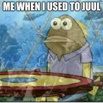 Flashbacks | ME WHEN I USED TO JUUL | image tagged in flashbacks | made w/ Imgflip meme maker