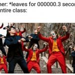 Remember, this is rare footage of many students celebrating! | Teacher: *leaves for 000000.3 seconds*
The entire class: | image tagged in many jokers and peters dancing,school,class,teachers,students | made w/ Imgflip meme maker