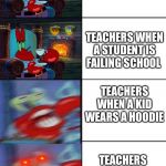 School in a nutshell | TEACHERS WHEN A KID IS GETTING BULLIED; TEACHERS WHEN A STUDENT IS FAILING SCHOOL; TEACHERS WHEN A KID WEARS A HOODIE; TEACHERS WHEN A KID USES WIKIPEDIA AS A SOURCE | image tagged in shocked mr krabs,school,teacher,wikipedia | made w/ Imgflip meme maker