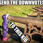 downvots | SEND THE DOWNVOTES; <- TO THIS KID | image tagged in kid face on cannon | made w/ Imgflip meme maker