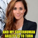 Meghan Markle | AND MY SUPERHUMAN ABILITY IS TO TURN A PRINCE INTO A FROG. | image tagged in meghan markle | made w/ Imgflip meme maker