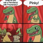 bad dino joke | What do you call a Pterodactyl with Polydactyly? Pinky! | image tagged in bad dino joke | made w/ Imgflip meme maker