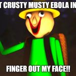 Baldi's Crusty Finger | GET DAT CRUSTY MUSTY EBOLA INFESTED; FINGER OUT MY FACE!! | image tagged in baldi's crusty finger | made w/ Imgflip meme maker