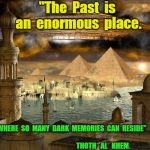 Thoth al Khem | ''The  Past  is  an  enormous  place. WHERE  SO  MANY  DARK  MEMORIES  CAN  RESIDE''                                                                                                       THOTH   AL   KHEM. | image tagged in thoth al khem | made w/ Imgflip meme maker