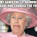 who farted | MY GAWD PHILLIP, NO MORE BEANS AND CABBAGE FOR YOU. | image tagged in the queen elizabeth ii,fart,beans,cabbage,prince phillip,whew | made w/ Imgflip meme maker