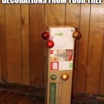 Decorating the Christmas Tree | I STRONGLY BELIEVE THAT ALL CHRISTMAS DECORATIONS FROM YOUR TREE; SHOULD BE REMOVED BY JANUARY 7TH THE LATEST | image tagged in decorating the christmas tree | made w/ Imgflip meme maker