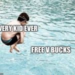 Bombs are for the swimming pool. Not for Bath | EVERY KID EVER; FREE V BUCKS | image tagged in bombs are for the swimming pool not for bath | made w/ Imgflip meme maker