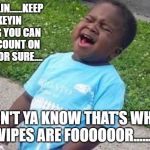 Black Boy Blue Shirt Singing | KEEP SMILIN......KEEP DOOKEYIN KNOWING YOU CAN ALWAYS COUNT ON THEM .....FOR SURE.... DON'T YA KNOW THAT'S WHAT WIPES ARE FOOOOOOR........ | image tagged in black boy blue shirt singing | made w/ Imgflip meme maker