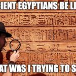 ancient translation | ANCIENT EGYPTIANS BE LIKE... WHAT WAS I TRYING TO SAY? | image tagged in ancient translation | made w/ Imgflip meme maker