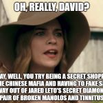 Alexis Rose | OH, REALLY, DAVID? OKAY, WELL, YOU TRY BEING A SECRET SHOPPER FOR THE CHINESE MAFIA AND HAVING TO FAKE SEIZURE YOUR WAY OUT OF JARED LETO'S SECRET DIAMOND MINE WITH ONLY A PAIR OF BROKEN MANOLOS AND TINNITUS, DAVID. UGH! | image tagged in alexis rose | made w/ Imgflip meme maker