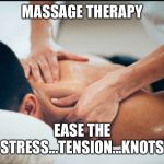 Massage | MASSAGE THERAPY; EASE THE STRESS...TENSION...KNOTS | image tagged in massage | made w/ Imgflip meme maker