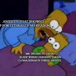 bart no quiero asustarte | ANXIETY THAT SHOWED UP FOR LITERALLY NO REASON; ME TRYING TO GO TO SLEEP WHEN I HAVEN'T TAKEN CLONAZEPAM IN THREE NIGHTS. | image tagged in bart no quiero asustarte | made w/ Imgflip meme maker