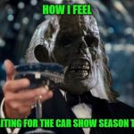 Car show season | HOW I FEEL; JUST WAITING FOR THE CAR SHOW SEASON TO START | image tagged in ill be waiting to cheer,car,show,season,how i feel,springtime | made w/ Imgflip meme maker