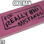 Big Eraser | OK THAN; FORTNITE | image tagged in big eraser | made w/ Imgflip meme maker