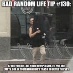 Thief | BAD RANDOM LIFE TIP #130:; AFTER YOU INSTALL YOUR NEW PLASMA TV, PUT THE EMPTY BOX IN YOUR NEIGHBOR’S TRASH TO DETER THIEVES. | image tagged in thief | made w/ Imgflip meme maker