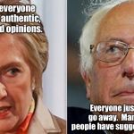 Hillary versus Bernie | I thought everyone wanted my authentic, unvarnished opinions. Everyone just wants you to go away.  Many, many, many people have suggested the Antarctic. | image tagged in hillary clinton,bernie sanders,memes,go away,hillary versus bernie | made w/ Imgflip meme maker