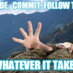 whatever it takes | DECIDE.  COMMIT. FOLLOW THRU; WHATEVER IT TAKES | image tagged in whatever it takes | made w/ Imgflip meme maker