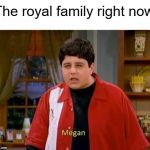 Megan | The royal family right now | image tagged in drake and josh megan | made w/ Imgflip meme maker