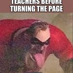 Mr incredible | TEACHERS BEFORE TURNING THE PAGE | image tagged in mr incredible | made w/ Imgflip meme maker