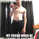 Nerf Gun Thug Kid | MY FRIEND WHEN HE SAIDS ILL ROLL UP TO YOUR AND SHOOT YOU UP | image tagged in nerf gun thug kid | made w/ Imgflip meme maker
