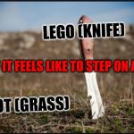 What it feels like to step on a lego | LEGO (KNIFE); WHAT IT FEELS LIKE TO STEP ON A LEGO; FOOT (GRASS) | image tagged in what it feels like to step on a lego | made w/ Imgflip meme maker