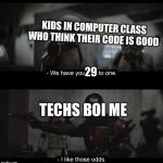 Mando I like those odds | KIDS IN COMPUTER CLASS WHO THINK THEIR CODE IS GOOD; 29; TECHS BOI ME | image tagged in mando i like those odds | made w/ Imgflip meme maker