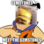 Gemstones meet the gemstones | GEMSTONES; MEET THE GEMSTONES | image tagged in fred flinstone,flintstones,gems,gemstones,theme song parody,theme song | made w/ Imgflip meme maker