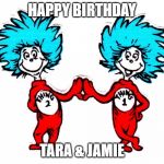 thing 1 and thing 2 | HAPPY BIRTHDAY; TARA & JAMIE | image tagged in thing 1 and thing 2 | made w/ Imgflip meme maker
