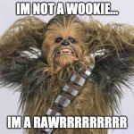 chewbaca | IM NOT A WOOKIE... IM A RAWRRRRRRRRR | image tagged in chewbaca | made w/ Imgflip meme maker