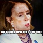 Nancy Pelosi PB Sandwich | YOU SHOULD HAVE USED POLY-GRIP. | image tagged in nancy pelosi pb sandwich | made w/ Imgflip meme maker