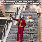 Joker Pennywise | WHEN YOUR HOMIE IS NEW TO THE NEIGHBORHOOD SO YOU TELL HIM WHERE ALL THE BAD BOYS ARE AND WHERE THE NEAREST PLAYGROUND IS | image tagged in joker pennywise | made w/ Imgflip meme maker