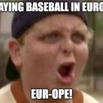 You play baseball like 50 cent | PLAYING BASEBALL IN EUROPE; EUR-OPE! | image tagged in you play baseball like 50 cent | made w/ Imgflip meme maker