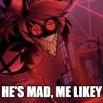 mad alastor | HE'S MAD, ME LIKEY | image tagged in mad alastor | made w/ Imgflip meme maker