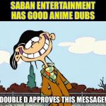 double-d | SABAN ENTERTAINMENT HAS GOOD ANIME DUBS; DOUBLE D APPROVES THIS MESSAGE! | image tagged in double-d | made w/ Imgflip meme maker